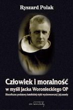 Okadka ksiki Czowiek i moralno w myli Jacka Woronieckiego OP. Filozoficzne podstawy katolickiej etyki wychowawczej i jej zasady