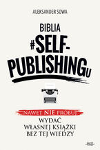 Okładka - Biblia #SELF-PUBLISHINGu. Nawet nie próbuj wydać własnej książki bez tej wiedzy - Aleksander Sowa