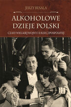 Okładka - Alkoholowe dzieje Polski. Czasy Wielkiej Wojny i II Rzeczpospolitej - Jerzy Besala