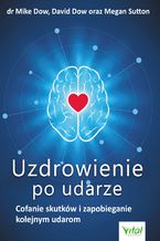 Okładka - Uzdrowienie po udarze. Cofanie skutków i zapobieganie kolejnym udarom - dr Mike Dow, David Dow, Megan Sutton