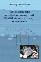 Okadka ksiki Wyznaczanie cykli przegldowo-naprawczych dla obiektw n-elementowych w transporcie