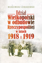 Okładka - Udział Wielkopolski w odbudowie Rzeczypospolitej w latach 1918 i 1919 - Włodzimierz Lewandowski