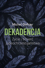 Okładka - Dekadencja. Życie i śmierć judeochrześcijaństwa - Michel Onfray