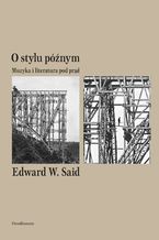 Okładka - O stylu późnym. Muzyka i literatura pod prąd - Edward W. Said