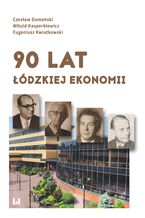 Okładka - 90 lat łódzkiej ekonomii - Czesław Domański, Witold Kasperkiewicz, Eugeniusz Kwiatkowski