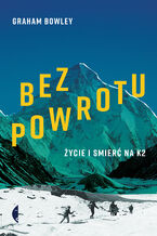 Okładka - Bez powrotu. Życie i śmierć na K2 - Graham Bowley