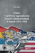 Okładka - Chiny w polityce zagranicznej Stanów Zjednoczonych w latach 1911-1918 - Jan Pajor