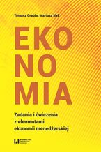 Okładka - Ekonomia. Zadania i ćwiczenia z elementami ekonomii menedżerskiej - Tomasz Grabia, Mariusz Nyk