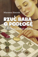 Okładka - Rzuć babą o podłogę, czyli jak się pozbyć zakalca - Marzena Bieniek Rzuć babą o podłogę, czyli jak się pozbyć zakalca - Marzena Bieniek