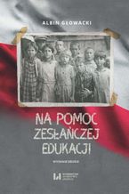 Okładka - Na pomoc zesłańczej edukacji. Działalność wydawnicza Komitetu do spraw Dzieci Polskich w ZSRR (1943-1946). Wydanie drugie - Albin Głowacki