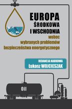 Europa Środkowa i Wschodnia wobec wybranych problemów bezpieczeństwa energetycznego