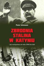 Okładka - Zbrodnia Stalina w Katyniu i jej następstwa od roku 1940 do dziś - Peter Johnsson