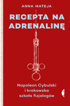 Recepta na adrenalinę. Napoleon Cybulski i krakowska szkoła fizjologów