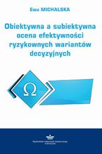 Okładka - Obiektywna a subiektywna ocena efektywności ryzykownych wariantów decyzyjnych - Ewa Michalska