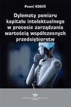 Okładka - Dylematy pomiaru kapitału intelektualnego w procesie zarządzania wartością współczesnych przedsiębiorstw - Paweł Kosiń