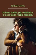 Okładka - Kobieta słodka jak czekoladka, a może jedna wielka zagadka? - Adrian Ciepał