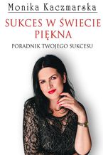 Okładka - Sukces w świecie piękna - Monika Kaczmarska