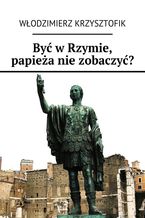 Okładka - Być w Rzymie, papieża nie zobaczyć? - Włodzimierz Krzysztofik