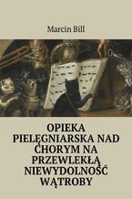 Okładka - Opieka pielęgniarska nad chorym na przewlekłą niewydolność wątroby - Marcin Bill