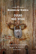 Gułag nad Wisłą. Komunistyczne obozy pracy w Polsce 1944-1956