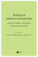 Okładka - Marian Smoluchowski. Fizyk wobec wyzwań filozoficznych - Paweł Polak, Małgorzata Dziekan, Zenon E. Roskal, Andrzej Fuliński, Marian Smoluchowski