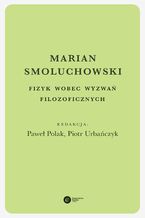 Okadka ksiki Marian Smoluchowski. Fizyk wobec wyzwa filozoficznych