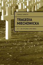 Okładka - Tragedia Miechowicka 25-28 stycznia 1945 roku - Tomasz Sanecki