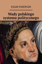 Okładka - Wady polskiego systemu politycznego - Edgar Enderson