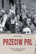 Okładka - Przeciw PRL. Szkice z dziejów opozycji demokratycznej - Jan Olaszek