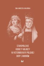Okładka - Staropolskie kobiety władzy w historiografii polskiej doby zaborów - Ewa Janeczek-Jabłońska