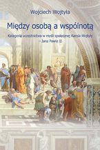 Między osobą a wspólnotą. Kategoria uczestnictwa w myśli społecznej Karola Wojtyły  Jana Pawła II