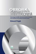 Okładka - Obróbka ubytkowa - technologia obróbki wiórowej, ściernej i erozyjnej oraz systemów mikroelektromec - Edward Pająk