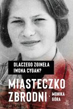 Okładka - Miasteczko zbrodni. Dlaczego zginęła Iwona Cygan - Monika Góra