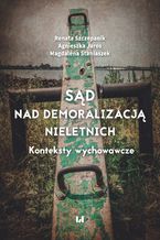 Okładka - Sąd nad demoralizacją nieletnich. Konteksty wychowawcze - Renata Szczepanik, Agnieszka Jaros, Magdalena Staniaszek