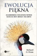 Ewolucja piękna. Jak darwinowska teoria wyboru partnera kształtuje  świat zwierząt i nas samych