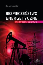 Okładka - Bezpieczeństwo energetyczne: między teorią a praktyką - Paweł Soroka