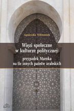 Okładka - Więzi społeczne w kulturze politycznej: przypadek Maroka na tle innych państw arabskich - Agnieszka Syliwoniuk