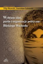 Okładka - Wybrane idee, partie i organizacje polityczne Bliskiego Wschodu - Stanisław Sulowski, Filip Ilkowski