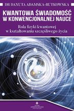 Okładka - Kwantowa świadomość w konwencjonalnej nauce. Rola fizyki kwantowej w kształtowaniu szczęśliwego życia - dr Danuta Adamska-Rutkowska