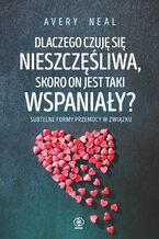 Okładka - Dlaczego czuję się nieszczęśliwa, skoro on jest taki wspaniały? - Avery Neal