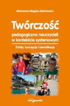 Okładka - Twórczość pedagogiczna nauczycieli w kontekście systemowym - Marzena Magda-Adamowicz