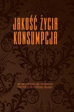 Okładka - Jakość życia. Konsumpcja. Monografia dedykowana Profesor Teresie Słaby - Anna Dąbrowska, Mirosława Janoś-Kresło, Rafał Kasprzak, Bogdan Mróz