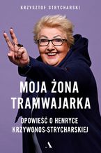 Moja żona tramwajarka. Opowieść o Henryce Krzywonos-Strycharskiej