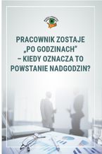 Okładka - Pracownik zostaje "po godzinach"- kiedy oznacza to powstanie nadgodzin? - Monika Wacikowska