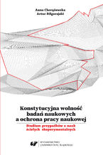 Okładka - Konstytucyjna wolność badań naukowych a ochrona pracy naukowej. Studium przypadków z nauk ścisłych eksperymentalnych - Anna Chorążewska, Artur Biłgorajski