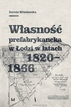 Okładka - Własność prefabrykancka w Łodzi w latach 1820-1866 - Dorota Wiśniewska