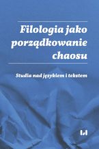 Okładka - Filologia jako porządkowanie chaosu. Studia nad językiem i tekstem. Ad honorem Professoris Marci Cybulski - Ewa Woźniak, Anna Lenartowicz-Zagrodna