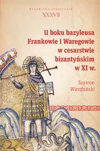 Okładka - U boku bazyleusa. Frankowie i Waregowie w cesarstwie bizantyńskim w XI w - Szymon Wierzbiński