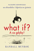 Okładka - What if? A co gdyby?. Naukowe odpowiedzi na absurdalne i hipotetyczne pytania - Randall Munroe