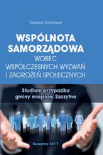 Okładka - Wspólnota samorządowa wobec współczesnych wyzwań i zagrożeń społecznych. Studium przypadku gminy miejskiej Szczytno - Tomasz Łachacz